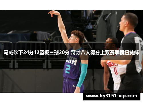 马威砍下24分12篮板三球20分 奇才八人得分上双赛季横扫黄蜂